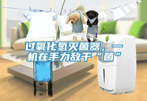 過氧化氫滅菌器，一機在手力敵千“菌”