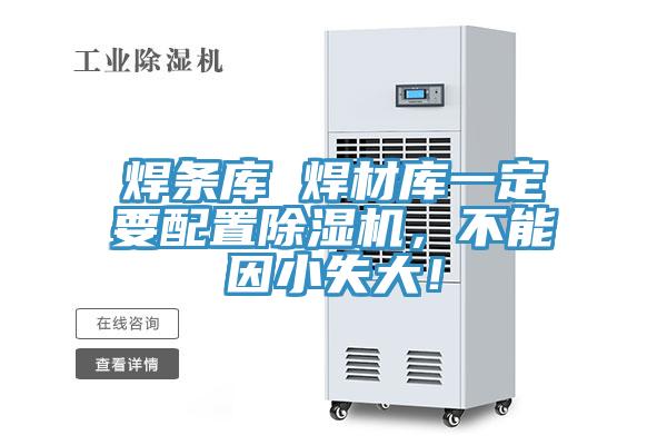 焊條庫(kù) 焊材庫(kù)一定要配置除濕機(jī)，不能因小失大！