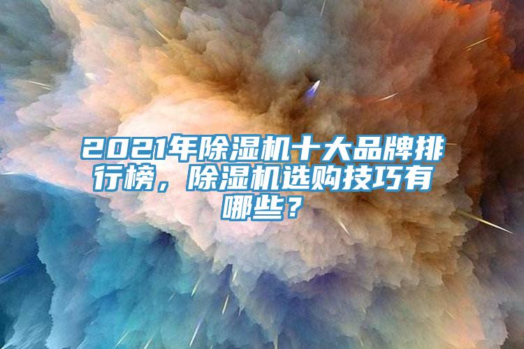 2021年除濕機(jī)十大品牌排行榜，除濕機(jī)選購技巧有哪些？