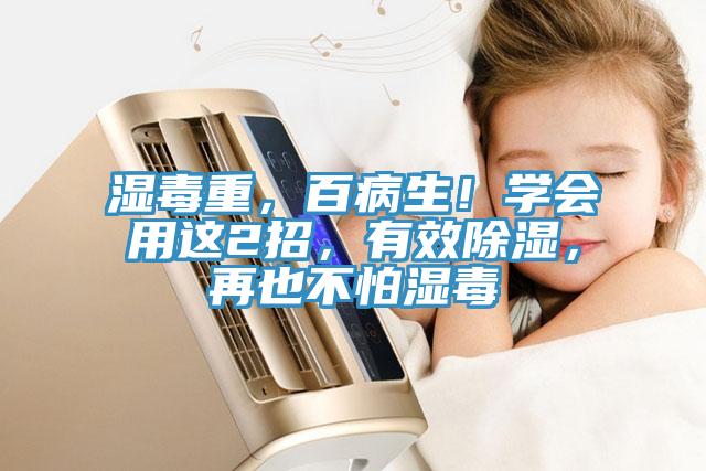 濕毒重，百病生！學(xué)會用這2招，有效除濕，再也不怕濕毒