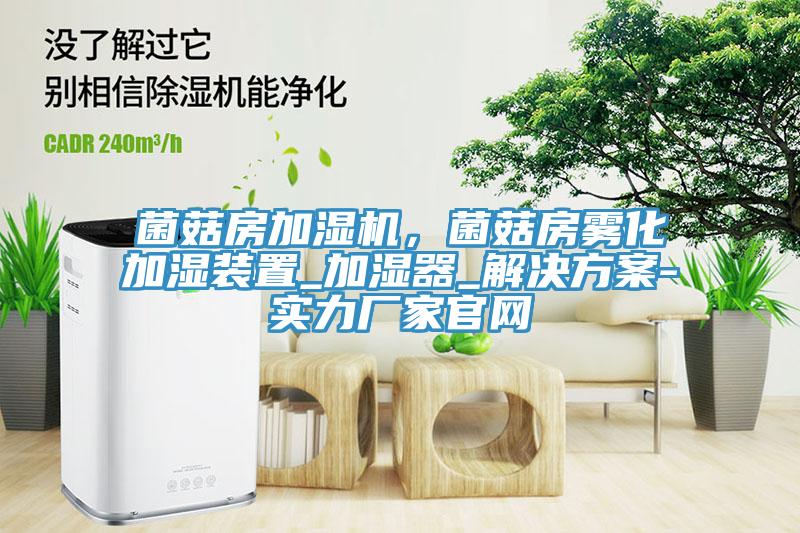 菌菇房加濕機，菌菇房霧化加濕裝置_加濕器_解決方案-實力廠家官網(wǎng)