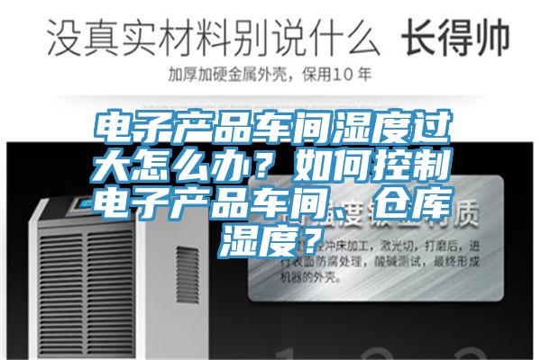 電子產(chǎn)品車間濕度過大怎么辦？如何控制電子產(chǎn)品車間、倉庫濕度？