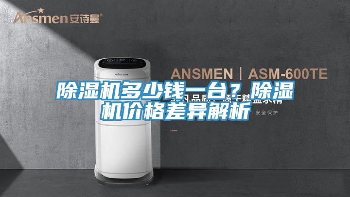 除濕機(jī)多少錢一臺(tái)？除濕機(jī)價(jià)格差異解析