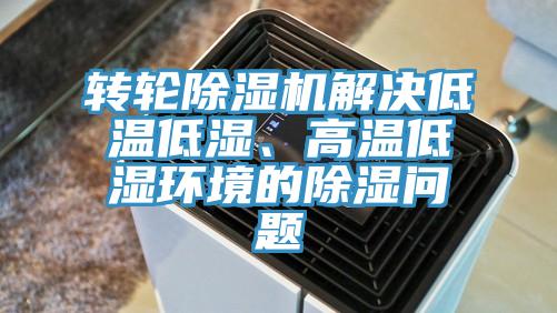 轉(zhuǎn)輪除濕機解決低溫低濕、高溫低濕環(huán)境的除濕問題