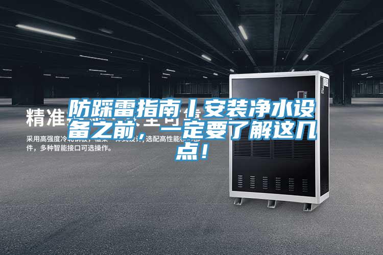 防踩雷指南丨安裝凈水設(shè)備之前，一定要了解這幾點(diǎn)！