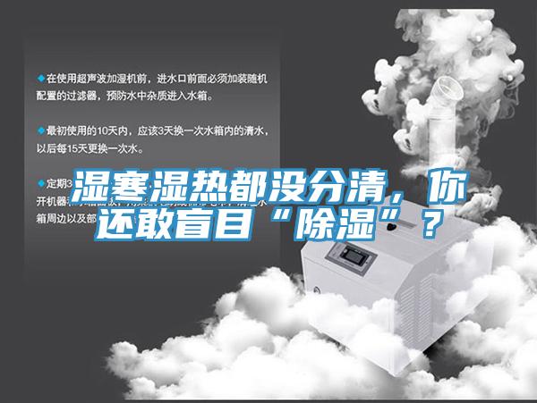 濕寒濕熱都沒(méi)分清，你還敢盲目“除濕”？