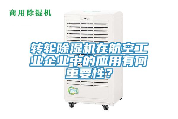轉(zhuǎn)輪除濕機(jī)在航空工業(yè)企業(yè)中的應(yīng)用有何重要性？