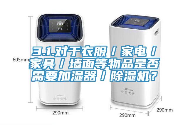 3.1.對于衣服／家電／家具／墻面等物品是否需要加濕器／除濕機？