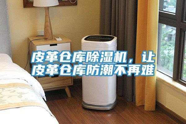 皮革倉庫除濕機(jī)，讓皮革倉庫防潮不再難