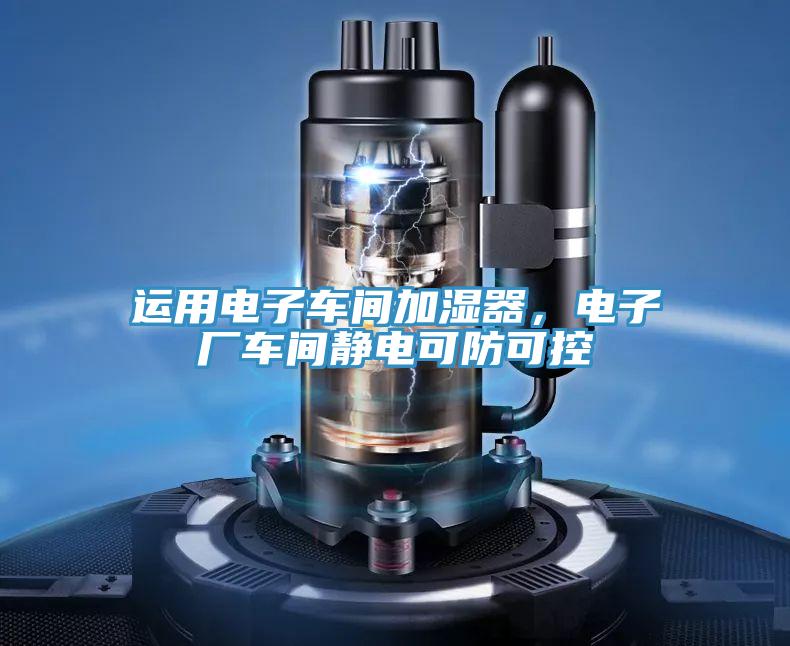 運(yùn)用電子車間加濕器，電子廠車間靜電可防可控
