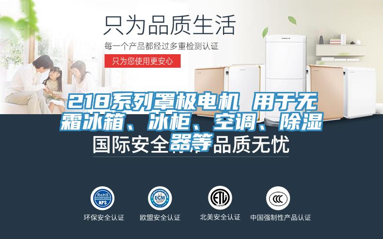 218系列罩極電機 用于無霜冰箱、冰柜、空調(diào)、除濕器等