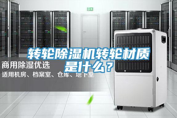 轉(zhuǎn)輪除濕機轉(zhuǎn)輪材質(zhì)是什么？