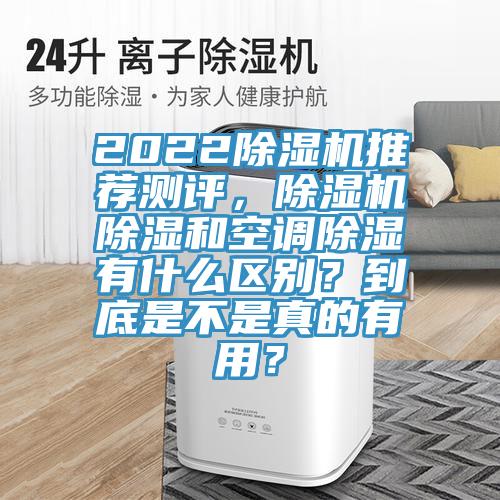 2022除濕機(jī)推薦測評，除濕機(jī)除濕和空調(diào)除濕有什么區(qū)別？到底是不是真的有用？