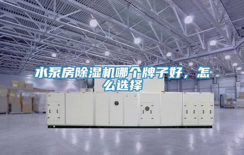 水泵房除濕機(jī)哪個(gè)牌子好，怎么選擇