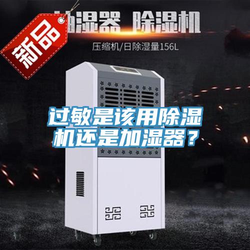 過敏是該用除濕機(jī)還是加濕器？