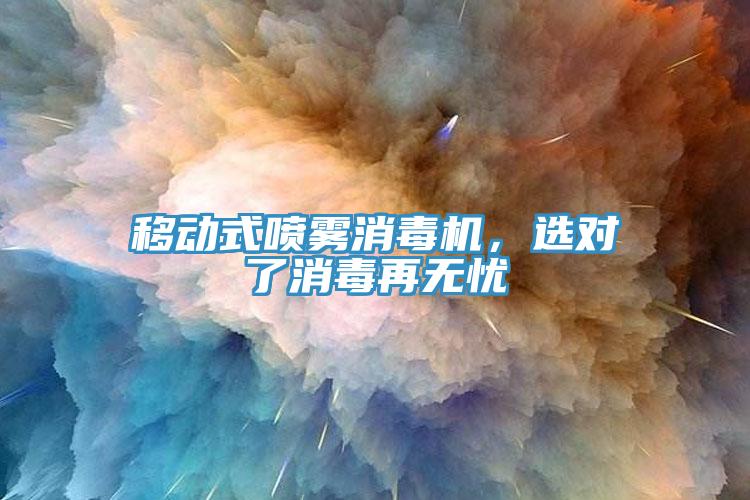 移動(dòng)式噴霧消毒機(jī)，選對(duì)了消毒再無(wú)憂