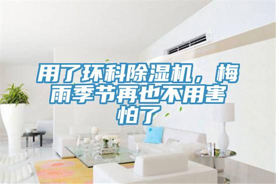 用了環(huán)科除濕機(jī)，梅雨季節(jié)再也不用害怕了