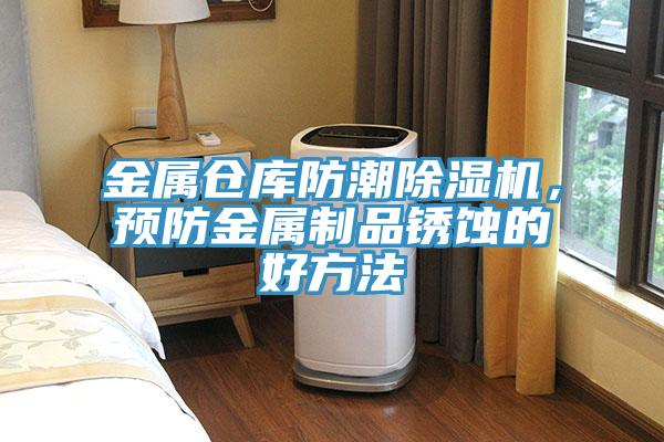 金屬倉庫防潮除濕機，預(yù)防金屬制品銹蝕的好方法