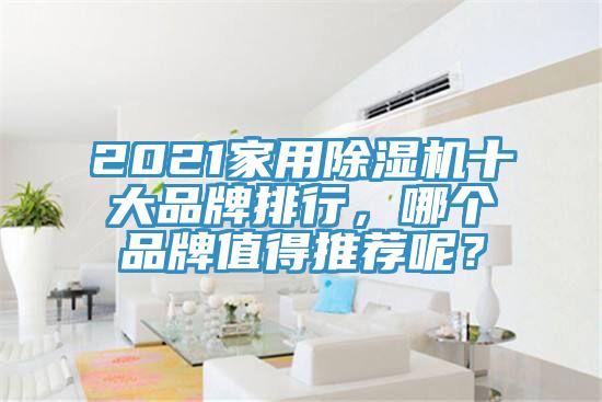 2021家用除濕機(jī)十大品牌排行，哪個品牌值得推薦呢？