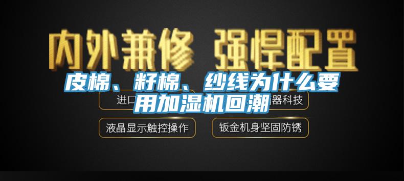 皮棉、籽棉、紗線為什么要用加濕機(jī)回潮