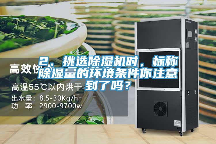 2、挑選除濕機時，標稱除濕量的環(huán)境條件你注意到了嗎？