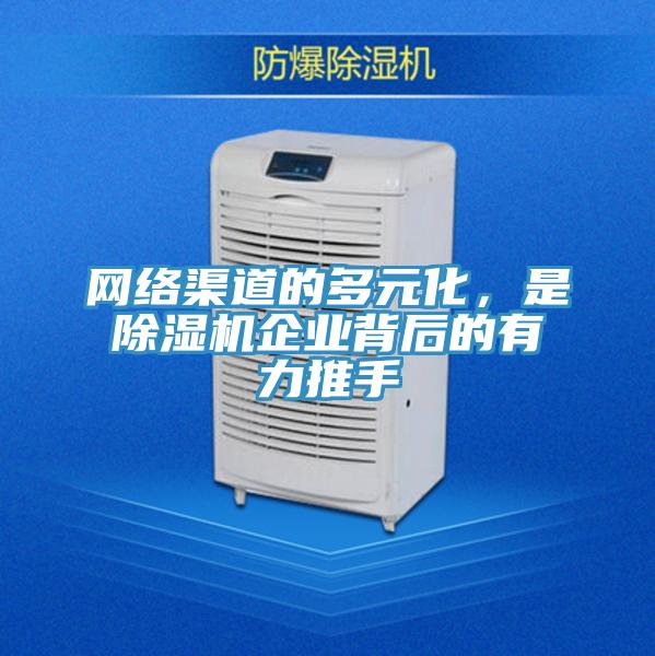 網(wǎng)絡(luò)渠道的多元化，是除濕機(jī)企業(yè)背后的有力推手