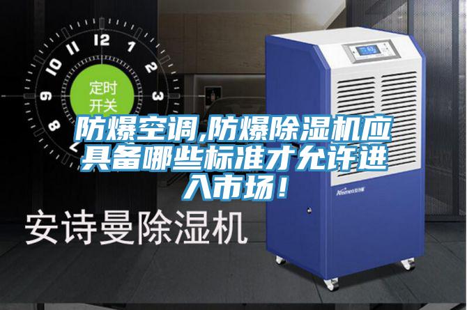 防爆空調(diào),防爆除濕機(jī)應(yīng)具備哪些標(biāo)準(zhǔn)才允許進(jìn)入市場(chǎng)！