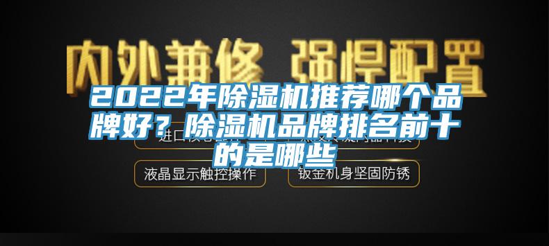 2022年除濕機(jī)推薦哪個品牌好？除濕機(jī)品牌排名前十的是哪些