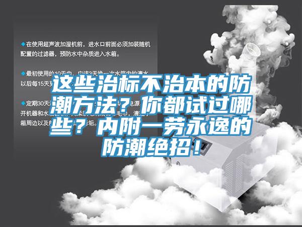 這些治標(biāo)不治本的防潮方法？你都試過哪些？內(nèi)附一勞永逸的防潮絕招！