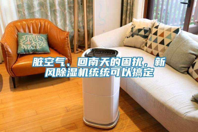臟空氣、回南天的困擾，新風(fēng)除濕機(jī)統(tǒng)統(tǒng)可以搞定