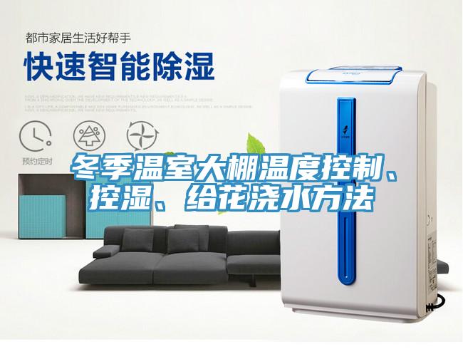 冬季溫室大棚溫度控制、控濕、給花澆水方法