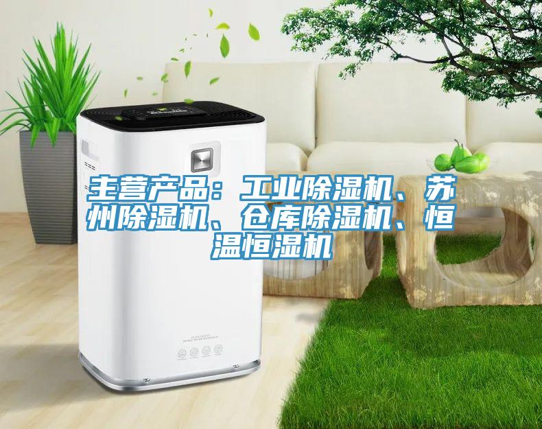 主營產品：工業(yè)除濕機、蘇州除濕機、倉庫除濕機、恒溫恒濕機