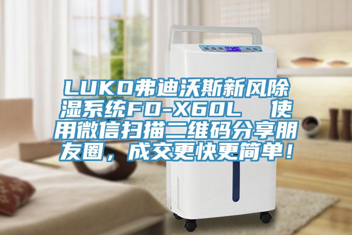 LUKO弗迪沃斯新風(fēng)除濕系統(tǒng)FD-X60L  使用微信掃描二維碼分享朋友圈，成交更快更簡單！
