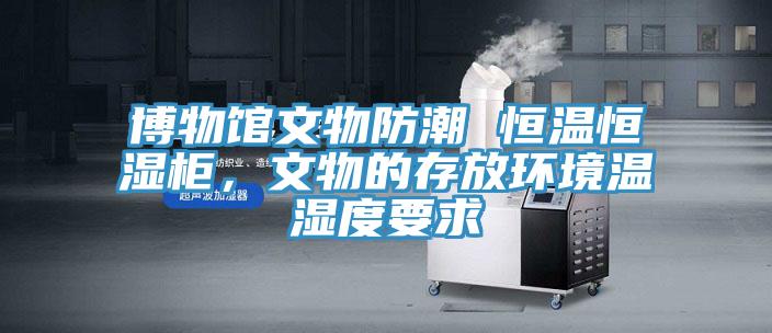 博物館文物防潮 恒溫恒濕柜，文物的存放環(huán)境溫濕度要求
