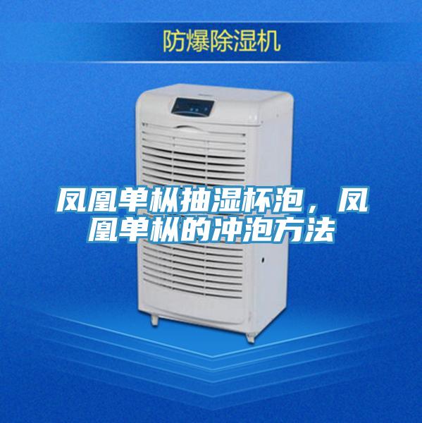 鳳凰單樅抽濕杯泡，鳳凰單樅的沖泡方法