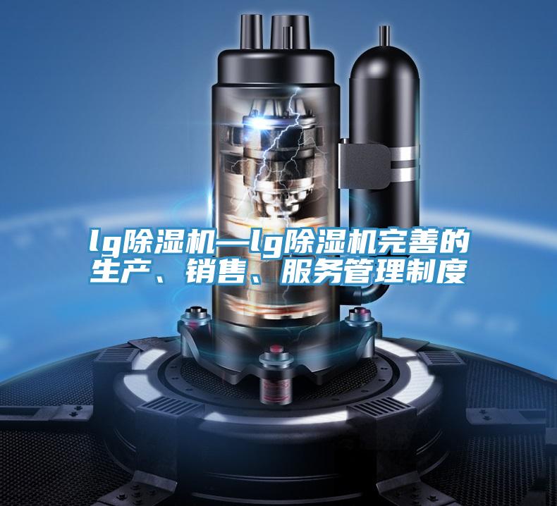 lg除濕機(jī)—lg除濕機(jī)完善的生產(chǎn)、銷售、服務(wù)管理制度