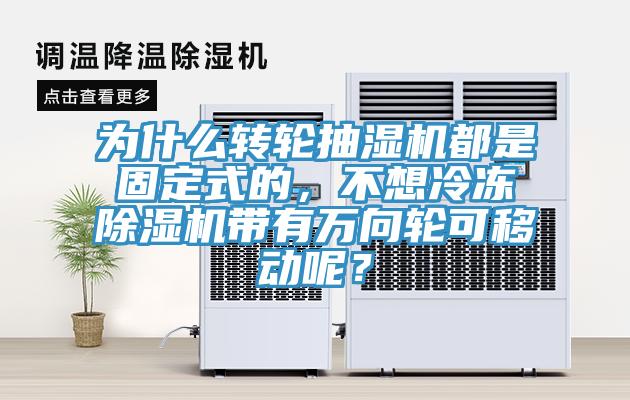 為什么轉輪抽濕機都是固定式的，不想冷凍除濕機帶有萬向輪可移動呢？