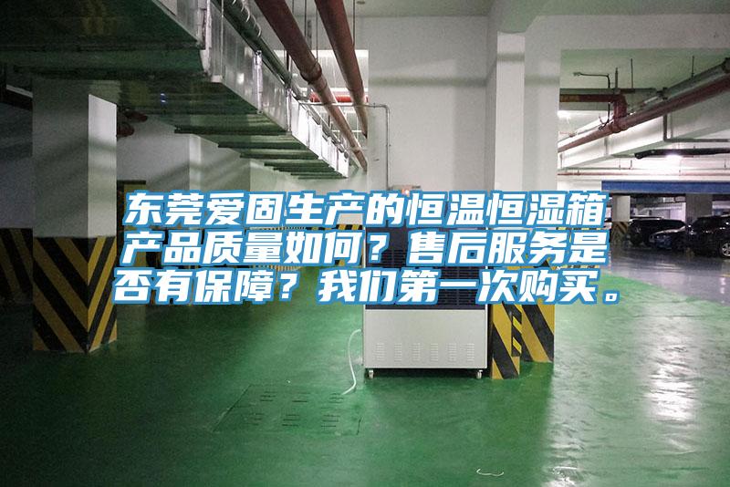 東莞愛固生產(chǎn)的恒溫恒濕箱產(chǎn)品質(zhì)量如何？售后服務(wù)是否有保障？我們第一次購買。