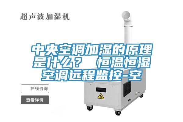 中央空調加濕的原理是什么？ 恒溫恒濕空調遠程監(jiān)控-空