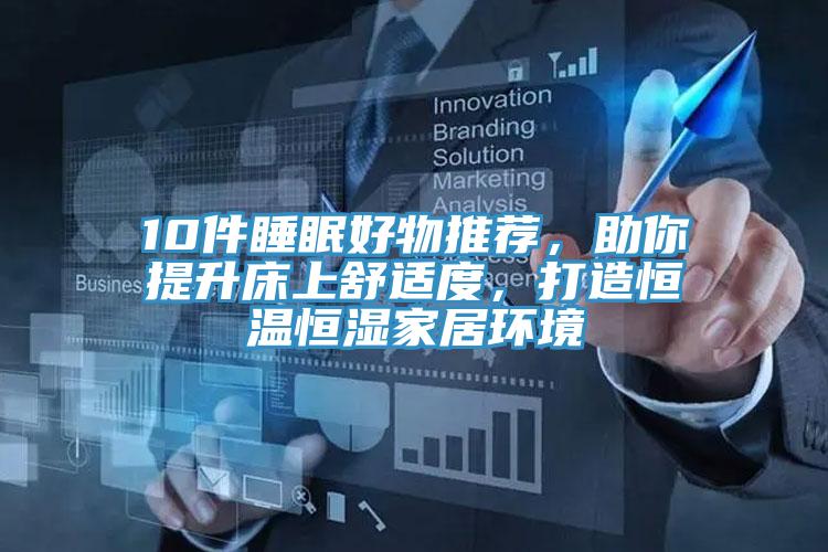 10件睡眠好物推薦，助你提升床上舒適度，打造恒溫恒濕家居環(huán)境