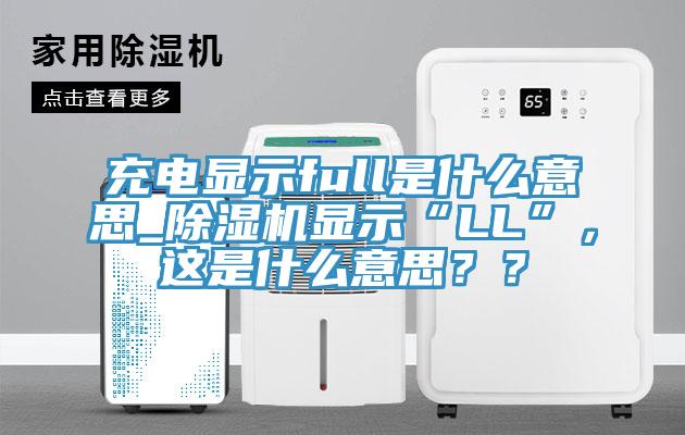 充電顯示full是什么意思_除濕機(jī)顯示“LL”，這是什么意思？？