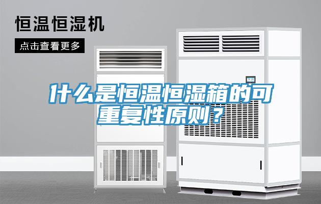 什么是恒溫恒濕箱的可重復(fù)性原則？