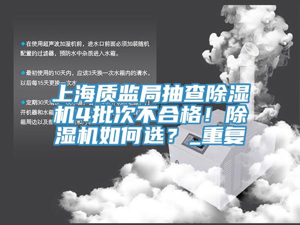 上海質(zhì)監(jiān)局抽查除濕機(jī)4批次不合格！除濕機(jī)如何選？_重復(fù)