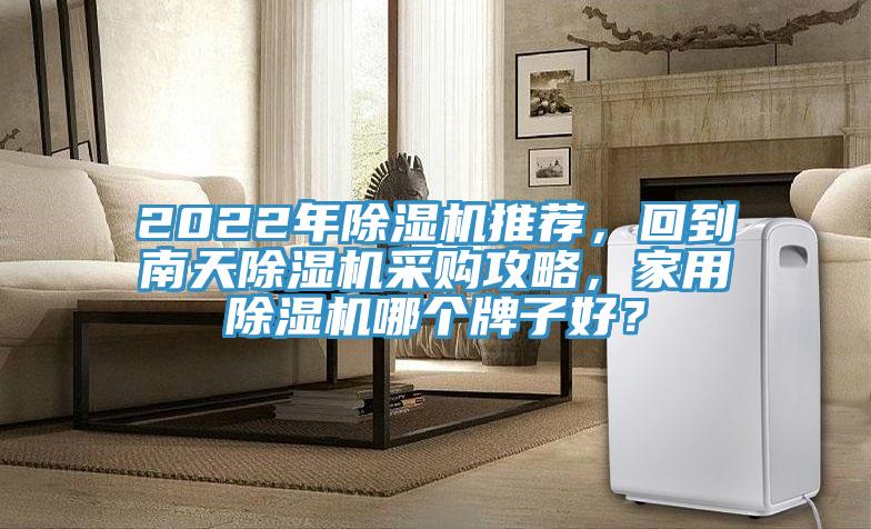 2022年除濕機(jī)推薦，回到南天除濕機(jī)采購攻略，家用除濕機(jī)哪個(gè)牌子好？