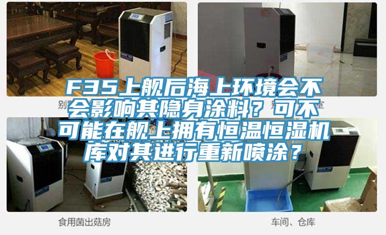 F35上艦后海上環(huán)境會(huì)不會(huì)影響其隱身涂料？可不可能在艦上擁有恒溫恒濕機(jī)庫(kù)對(duì)其進(jìn)行重新噴涂？