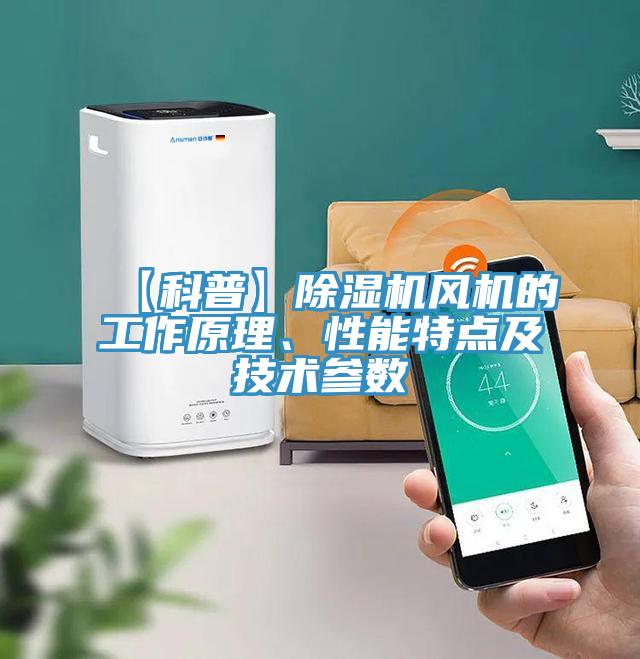 【科普】除濕機(jī)風(fēng)機(jī)的工作原理、性能特點(diǎn)及技術(shù)參數(shù)