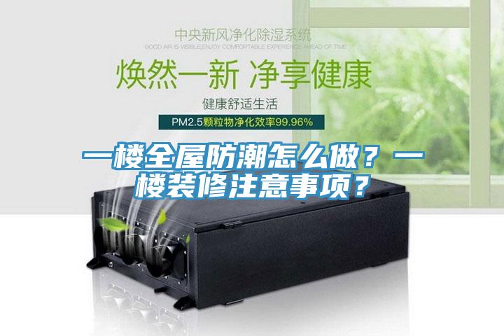 一樓全屋防潮怎么做？一樓裝修注意事項？