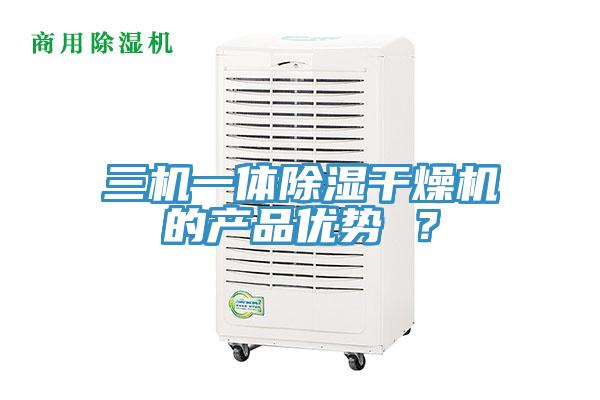 三機一體除濕干燥機的產(chǎn)品優(yōu)勢 ？