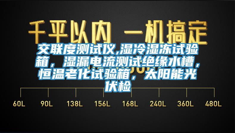 交聯(lián)度測(cè)試儀,濕冷濕凍試驗(yàn)箱，濕漏電流測(cè)試絕緣水槽，恒溫老化試驗(yàn)箱，太陽(yáng)能光伏檢