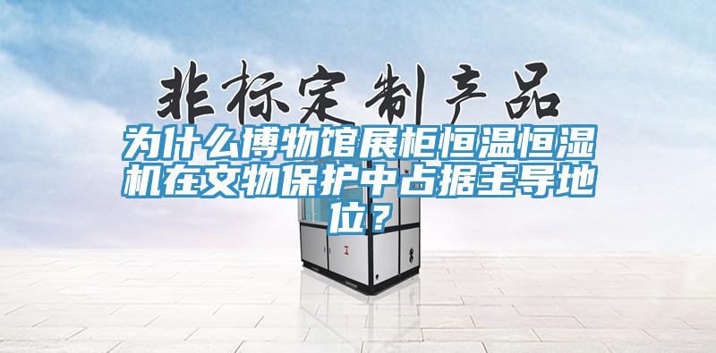為什么博物館展柜恒溫恒濕機(jī)在文物保護(hù)中占據(jù)主導(dǎo)地位？